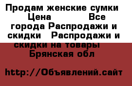 Продам женские сумки. › Цена ­ 2 590 - Все города Распродажи и скидки » Распродажи и скидки на товары   . Брянская обл.